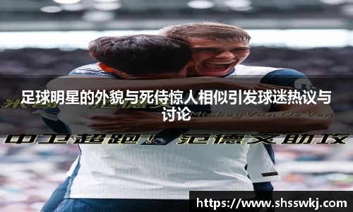 足球明星的外貌与死侍惊人相似引发球迷热议与讨论